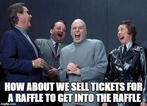 Laughing Villains Meme | HOW ABOUT WE SELL TICKETS FOR A RAFFLE TO GET INTO THE RAFFLE | image tagged in memes,laughing villains | made w/ Imgflip meme maker