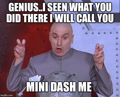 Dr Evil Laser Meme | GENIUS..I SEEN WHAT YOU DID THERE I WILL CALL YOU MINI DASH ME | image tagged in memes,dr evil laser | made w/ Imgflip meme maker