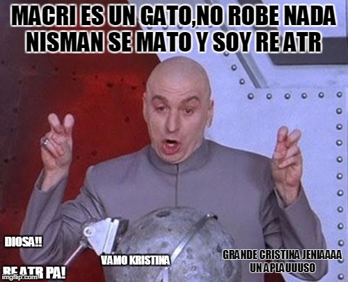 Dr Evil Laser Meme | MACRI ES UN GATO,NO ROBE NADA NISMAN SE MATO Y SOY RE ATR; GRANDE CRISTINA JENIAAAA UN APLAUUUSO; DIOSA!! VAMO KRISTINA; RE ATR PA! | image tagged in memes,dr evil laser | made w/ Imgflip meme maker