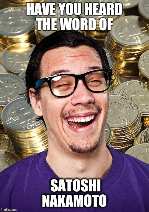 Bitcoin User | HAVE YOU HEARD THE WORD OF; SATOSHI NAKAMOTO | image tagged in bitcoin user | made w/ Imgflip meme maker