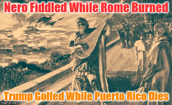 Cheeto Nero | Nero Fiddled While Rome Burned; Trump Golfed While Puerto Rico Dies | image tagged in nero,trump,traitor,puerto rico,golf,die | made w/ Imgflip meme maker