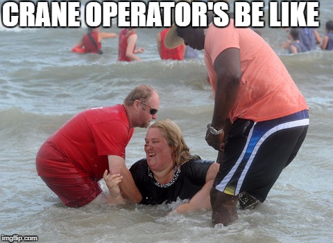 CRANE OPERATOR'S BE LIKE | image tagged in honey boo boo mom beach | made w/ Imgflip meme maker