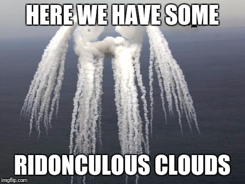 HERE WE HAVE SOME; RIDONCULOUS CLOUDS | image tagged in memes,clouds | made w/ Imgflip meme maker
