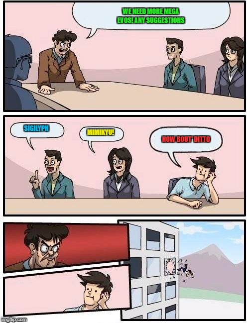 Boardroom Meeting Suggestion | WE NEED MORE MEGA EVOS! ANY SUGGESTIONS; SIGILYPH; MIMIKYU! HOW BOUT' DITTO | image tagged in memes,boardroom meeting suggestion | made w/ Imgflip meme maker