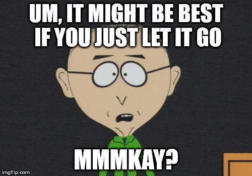 Mr Mackey Meme | UM, IT MIGHT BE BEST IF YOU JUST LET IT GO; MMMKAY? | image tagged in memes,mr mackey | made w/ Imgflip meme maker