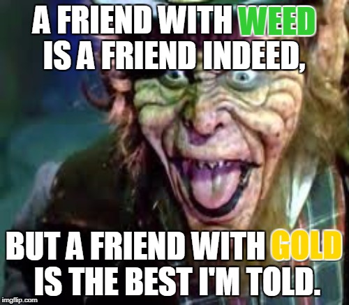 Leprechaun in the Hood | A FRIEND WITH WEED IS A FRIEND INDEED, BUT A FRIEND WITH GOLD IS THE BEST I'M TOLD. WEED GOLD | image tagged in leprechaun,evil leprechaun,memes,weed | made w/ Imgflip meme maker