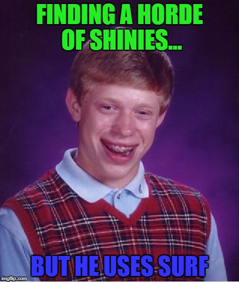Bad Luck Brian Meme | FINDING A HORDE OF SHINIES... BUT HE USES SURF | image tagged in memes,bad luck brian | made w/ Imgflip meme maker