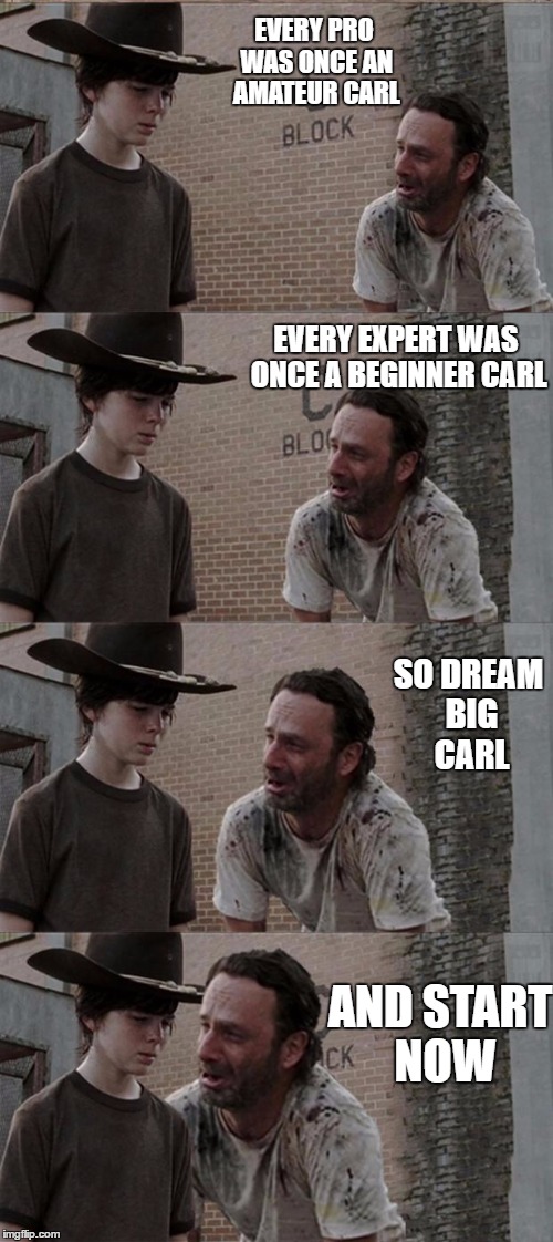 Rick and Carl Long | EVERY PRO WAS ONCE AN AMATEUR CARL; EVERY EXPERT WAS ONCE A BEGINNER CARL; SO DREAM BIG CARL; AND START NOW | image tagged in memes,rick and carl long | made w/ Imgflip meme maker