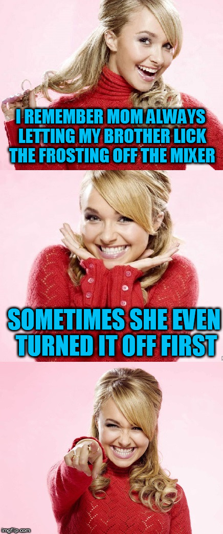 Hayden Red Pun | I REMEMBER MOM ALWAYS LETTING MY BROTHER LICK THE FROSTING OFF THE MIXER; SOMETIMES SHE EVEN TURNED IT OFF FIRST | image tagged in hayden red pun | made w/ Imgflip meme maker