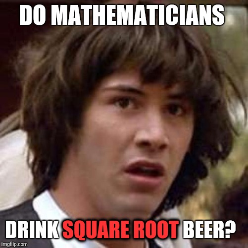 I can see the math pun comments now. | DO MATHEMATICIANS; DRINK SQUARE ROOT BEER? SQUARE ROOT | image tagged in memes,conspiracy keanu | made w/ Imgflip meme maker