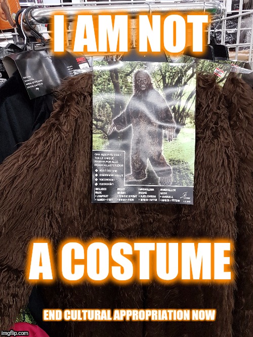 Sasquatch is not happy | I AM NOT; A COSTUME; END CULTURAL APPROPRIATION NOW | image tagged in bigfoot,sasquatch,halloween,costume,sjw | made w/ Imgflip meme maker