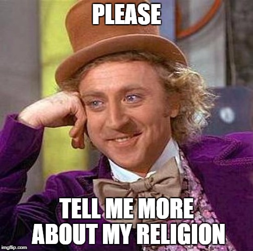 PLEASE TELL ME MORE ABOUT MY RELIGION | image tagged in memes,creepy condescending wonka | made w/ Imgflip meme maker