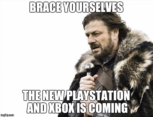 Brace Yourselves X is Coming | BRACE YOURSELVES; THE NEW PLAYSTATION AND XBOX IS COMING | image tagged in memes,brace yourselves x is coming | made w/ Imgflip meme maker