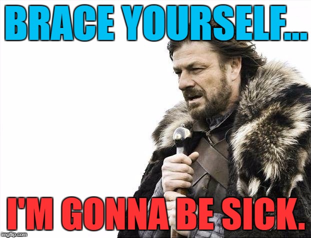 Brace Yourselves X is Coming Meme | BRACE YOURSELF... I'M GONNA BE SICK. | image tagged in memes,brace yourselves x is coming | made w/ Imgflip meme maker
