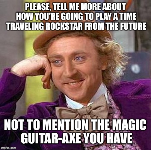 DM problems | PLEASE, TELL ME MORE ABOUT HOW YOU'RE GOING TO PLAY A TIME TRAVELING ROCKSTAR FROM THE FUTURE; NOT TO MENTION THE MAGIC GUITAR-AXE YOU HAVE | image tagged in memes,creepy condescending wonka,dungeons and dragons,funny | made w/ Imgflip meme maker