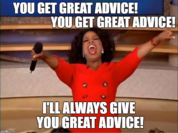 Oprah You Get A Meme | YOU GET GREAT ADVICE!                               YOU GET GREAT ADVICE! I'LL ALWAYS GIVE YOU GREAT ADVICE! | image tagged in memes,oprah you get a | made w/ Imgflip meme maker