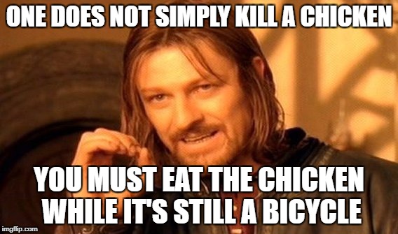 One Does Not Simply Meme | ONE DOES NOT SIMPLY KILL A CHICKEN; YOU MUST EAT THE CHICKEN WHILE IT'S STILL A BICYCLE | image tagged in memes,one does not simply | made w/ Imgflip meme maker