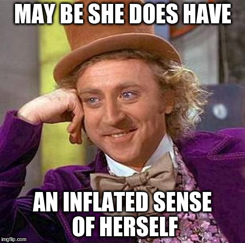 Creepy Condescending Wonka Meme | MAY BE SHE DOES HAVE AN INFLATED SENSE OF HERSELF | image tagged in memes,creepy condescending wonka | made w/ Imgflip meme maker