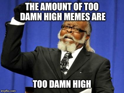 Too Damn High Meme | THE AMOUNT OF TOO DAMN HIGH MEMES ARE; TOO DAMN HIGH | image tagged in memes,too damn high,too funny,funny,funny memes,funny meme | made w/ Imgflip meme maker
