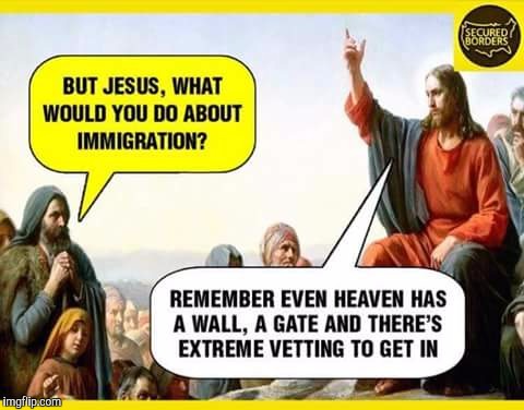 Jesus's opinion | BUT JESUS WHAT WOULD YOU DO ABOUT IMMIGRATION? REMEMBER EVEN HEAVEN HAS A WALL, A GATE, AND THERE'S EXTREME VETTING TO GET IN | image tagged in good meme | made w/ Imgflip meme maker