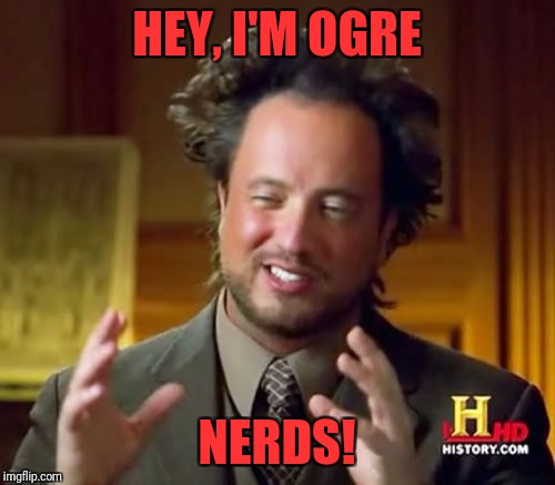 Ancient Aliens Meme | HEY, I'M OGRE; NERDS! | image tagged in memes,ancient aliens | made w/ Imgflip meme maker