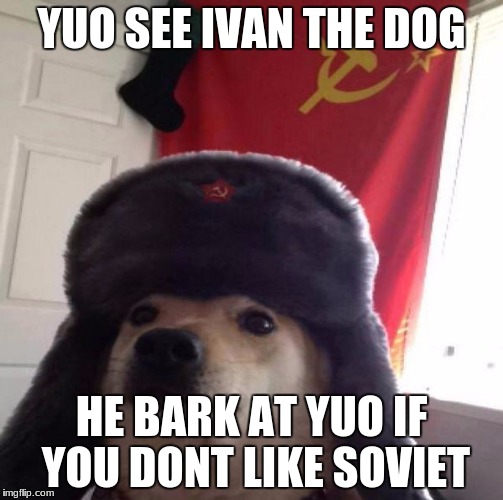 Ivan The Dog | YUO SEE IVAN THE DOG; HE BARK AT YUO IF YOU DONT LIKE SOVIET | image tagged in russian doge | made w/ Imgflip meme maker