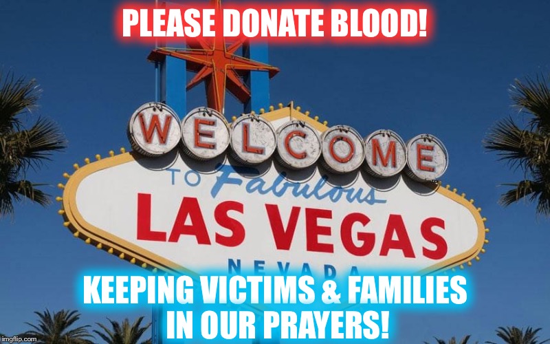 Please donate blood! The need is tremendous!!! | PLEASE DONATE BLOOD! KEEPING VICTIMS & FAMILIES IN OUR PRAYERS! | image tagged in donation,blood,las vegas,terrorism,red cross | made w/ Imgflip meme maker