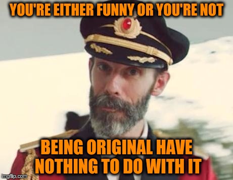 It's the laughs that matter not the source | YOU'RE EITHER FUNNY OR YOU'RE NOT; BEING ORIGINAL HAVE NOTHING TO DO WITH IT | image tagged in captain obvious,memes,funny,original,memeing,meming | made w/ Imgflip meme maker