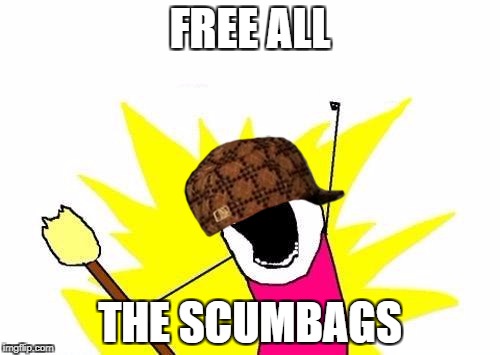 X All The Y | FREE ALL; THE SCUMBAGS | image tagged in memes,x all the y,scumbag | made w/ Imgflip meme maker