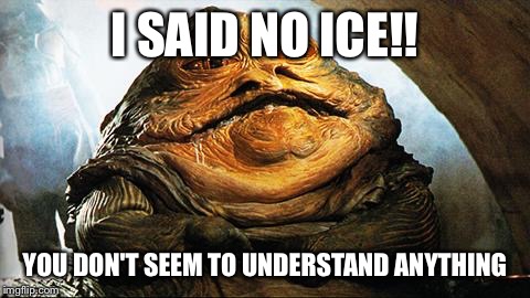 Jabba the Hutt | I SAID NO ICE!! YOU DON'T SEEM TO UNDERSTAND ANYTHING | image tagged in jabba the hutt | made w/ Imgflip meme maker