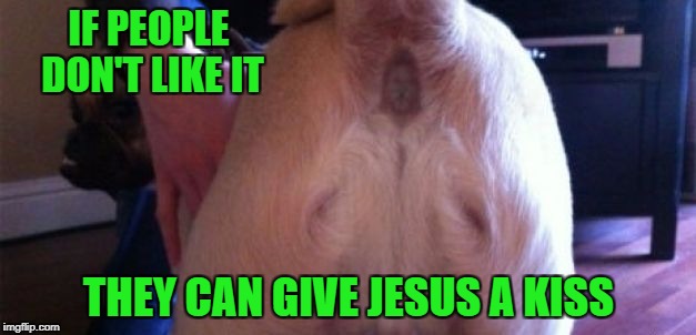 IF PEOPLE DON'T LIKE IT THEY CAN GIVE JESUS A KISS | made w/ Imgflip meme maker