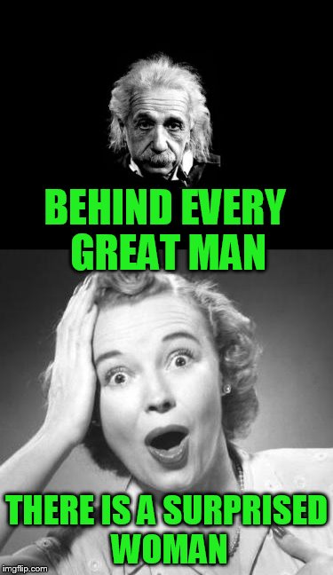 Meme Wars (From October 1st to 7th) A Pipe_Picasso and Raveniscool27 event! | BEHIND EVERY GREAT MAN; THERE IS A SURPRISED WOMAN | image tagged in meme war,meme wars | made w/ Imgflip meme maker
