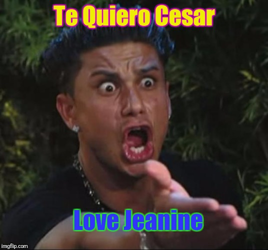 DJ Pauly D Meme | Te Quiero Cesar; Love Jeanine | image tagged in memes,dj pauly d | made w/ Imgflip meme maker