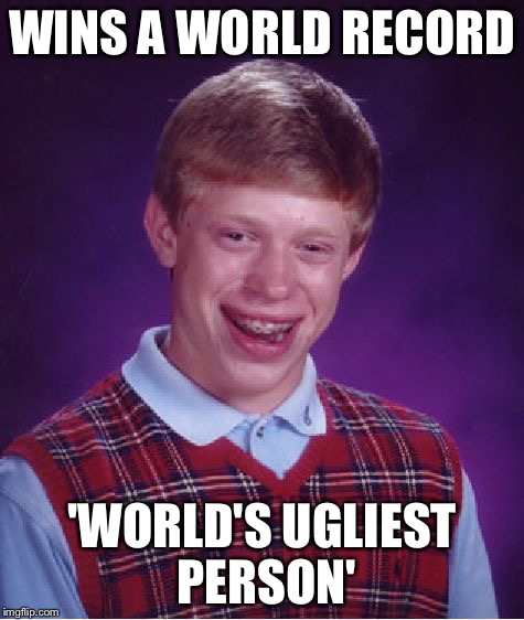 Bad Luck Brian Meme | WINS A WORLD RECORD; 'WORLD'S UGLIEST PERSON' | image tagged in memes,bad luck brian | made w/ Imgflip meme maker