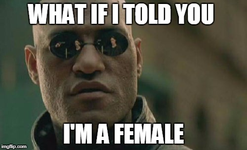 Matrix Morpheus | WHAT IF I TOLD YOU; I'M A FEMALE | image tagged in memes,matrix morpheus | made w/ Imgflip meme maker