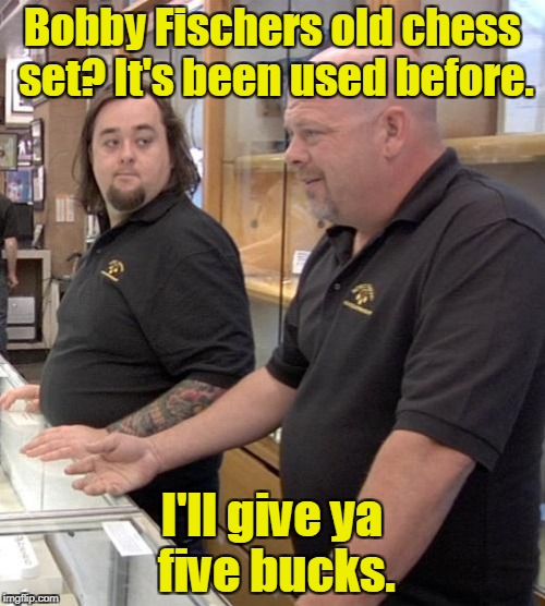 Bobby Fischers old chess set? It's been used before. I'll give ya five bucks. | made w/ Imgflip meme maker