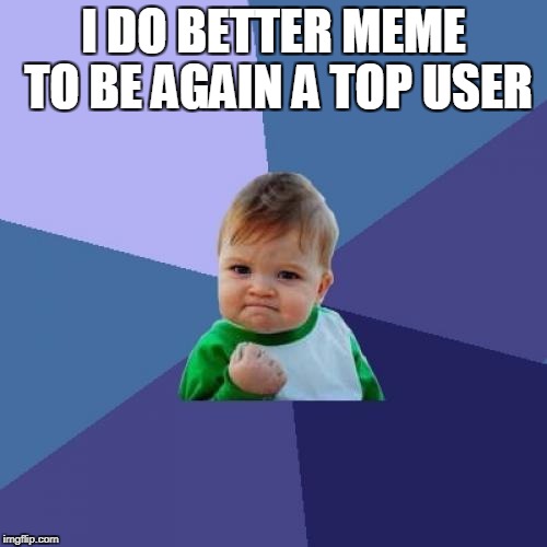Success Kid | I DO BETTER MEME TO BE AGAIN A TOP USER | image tagged in memes,success kid | made w/ Imgflip meme maker