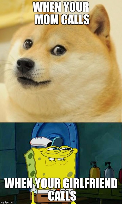 WHEN YOUR MOM CALLS; WHEN YOUR GIRLFRIEND CALLS | image tagged in doge,mom,girlfriend,spongebob,calling in sick | made w/ Imgflip meme maker