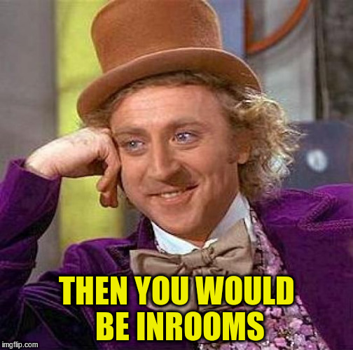 Creepy Condescending Wonka Meme | THEN YOU WOULD BE INROOMS | image tagged in memes,creepy condescending wonka | made w/ Imgflip meme maker