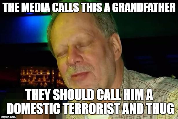 THE MEDIA CALLS THIS A GRANDFATHER; THEY SHOULD CALL HIM A DOMESTIC TERRORIST AND THUG | image tagged in las vegas shooter,thug,domestic terrorist | made w/ Imgflip meme maker