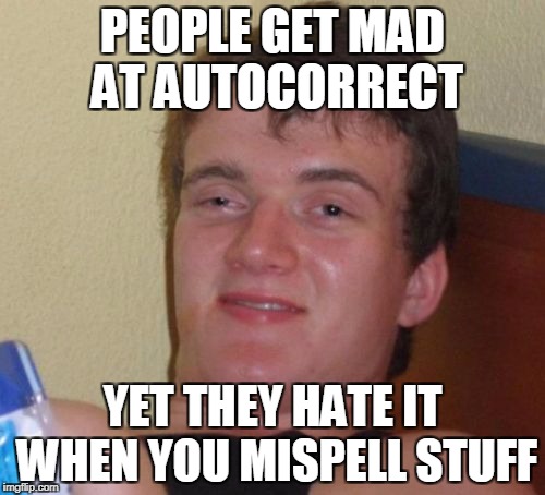 10 Guy | PEOPLE GET MAD AT AUTOCORRECT; YET THEY HATE IT WHEN YOU MISPELL STUFF | image tagged in memes,10 guy | made w/ Imgflip meme maker