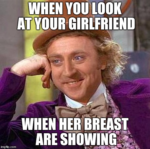 Creepy Condescending Wonka Meme | WHEN YOU LOOK AT YOUR GIRLFRIEND; WHEN HER BREAST ARE SHOWING | image tagged in memes,creepy condescending wonka | made w/ Imgflip meme maker