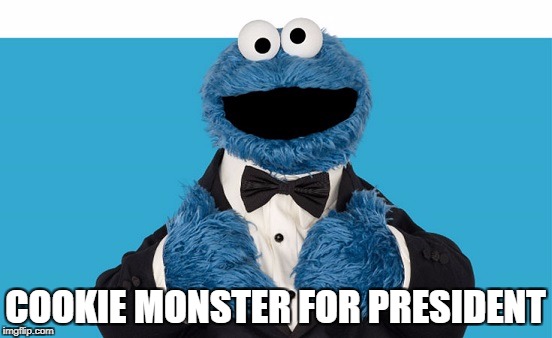 Cookie Monster for President | COOKIE MONSTER FOR PRESIDENT | image tagged in cookie monster | made w/ Imgflip meme maker