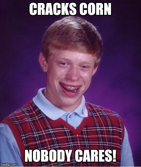 Bad Luck Brian Meme | CRACKS CORN NOBODY CARES! | image tagged in memes,bad luck brian | made w/ Imgflip meme maker