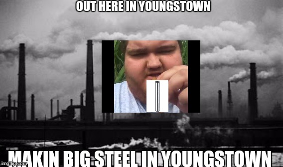 OUT HERE IN YOUNGSTOWN; MAKIN BIG STEEL IN YOUNGSTOWN | made w/ Imgflip meme maker