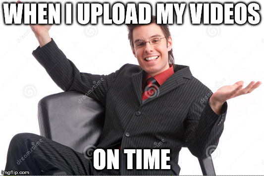 When i upload ON TIME | WHEN I UPLOAD MY VIDEOS; ON TIME | image tagged in upload,videos,time,youtube,latest | made w/ Imgflip meme maker
