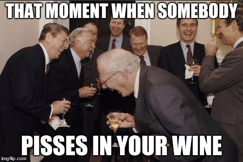Laughing Men In Suits Meme | THAT MOMENT WHEN SOMEBODY; PISSES IN YOUR WINE | image tagged in memes,laughing men in suits | made w/ Imgflip meme maker