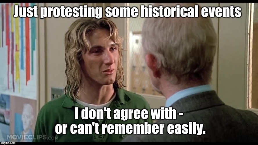 Just protesting some historical events I don't agree with - or can't remember easily. | made w/ Imgflip meme maker