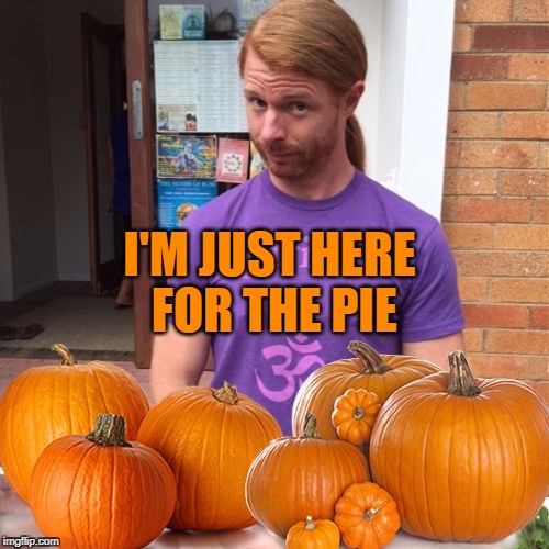 JP Sears Pumpkin Edition | I'M JUST HERE FOR THE PIE | image tagged in jp sears pumpkin edition | made w/ Imgflip meme maker