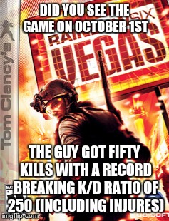 Everyday Sunday Game | DID YOU SEE THE GAME ON OCTOBER 1ST; THE GUY GOT FIFTY KILLS WITH A RECORD BREAKING K/D RATIO OF 250 (INCLUDING INJURES) | image tagged in funny,funny memes,mass shooting,dank memes,offensive | made w/ Imgflip meme maker
